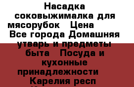 Насадка-соковыжималка для мясорубок › Цена ­ 250 - Все города Домашняя утварь и предметы быта » Посуда и кухонные принадлежности   . Карелия респ.,Костомукша г.